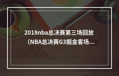 2018nba总决赛第三场回放（NBA总决赛G3掘金客场取胜）