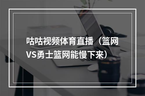 咕咕视频体育直播（篮网VS勇士篮网能慢下来）