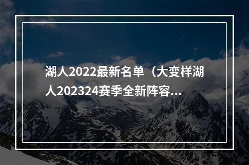 湖人2022最新名单（大变样湖人202324赛季全新阵容一览）