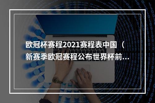 欧冠杯赛程2021赛程表中国（新赛季欧冠赛程公布世界杯前打完小组赛）