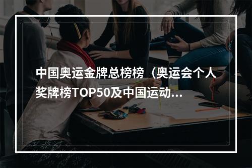 中国奥运金牌总榜榜（奥运会个人奖牌榜TOP50及中国运动员排名18962022）