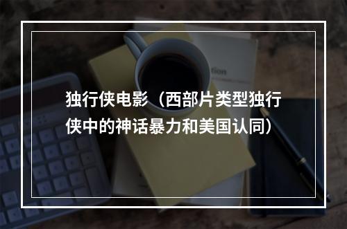 独行侠电影（西部片类型独行侠中的神话暴力和美国认同）