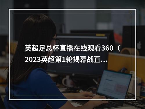 英超足总杯直播在线观看360（2023英超第1轮揭幕战直播伯恩利VS曼城全程高清观看比赛）
