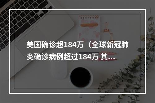 美国确诊超184万（全球新冠肺炎确诊病例超过184万 其中美国逾55万例）