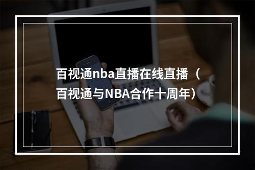百视通nba直播在线直播（百视通与NBA合作十周年）
