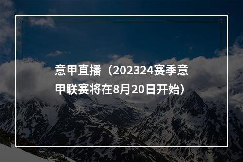 意甲直播（202324赛季意甲联赛将在8月20日开始）
