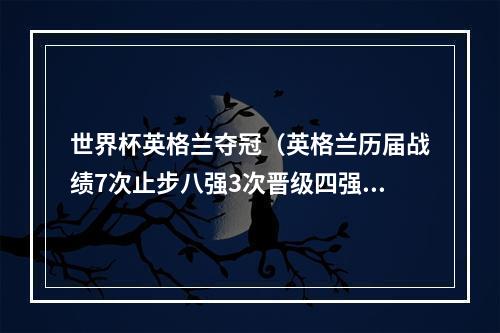 世界杯英格兰夺冠（英格兰历届战绩7次止步八强3次晋级四强）