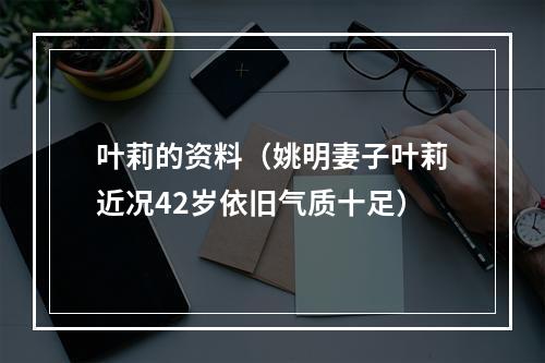 叶莉的资料（姚明妻子叶莉近况42岁依旧气质十足）