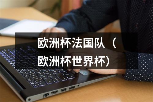 欧洲杯法国队（欧洲杯世界杯）