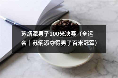 苏炳添男子100米决赛（全运会｜苏炳添夺得男子百米冠军）