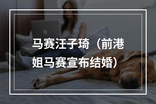 马赛汪子琦（前港姐马赛宣布结婚）