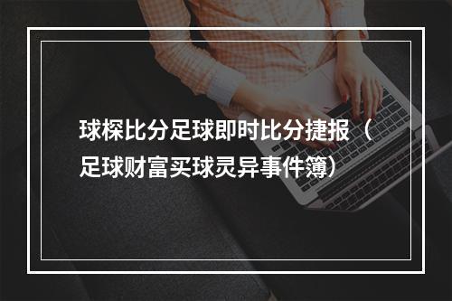 球棎比分足球即时比分捷报（足球财富买球灵异事件簿）