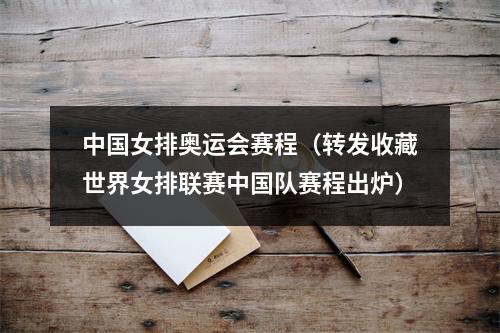 中国女排奥运会赛程（转发收藏世界女排联赛中国队赛程出炉）