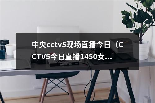 中央cctv5现场直播今日（CCTV5今日直播1450女足世界杯小组赛E组葡萄牙美国）