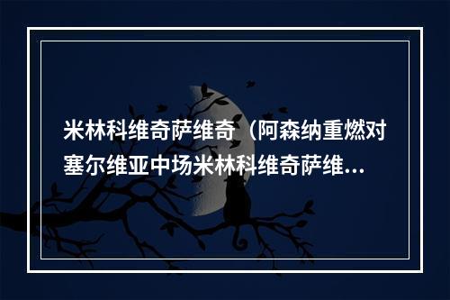 米林科维奇萨维奇（阿森纳重燃对塞尔维亚中场米林科维奇萨维奇的兴趣）