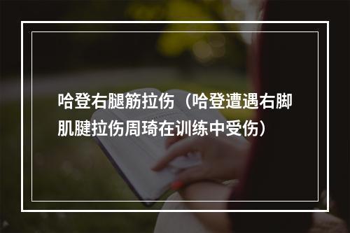 哈登右腿筋拉伤（哈登遭遇右脚肌腱拉伤周琦在训练中受伤）