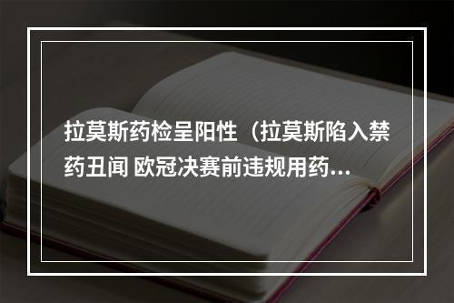 拉莫斯药检呈阳性（拉莫斯陷入禁药丑闻 欧冠决赛前违规用药）