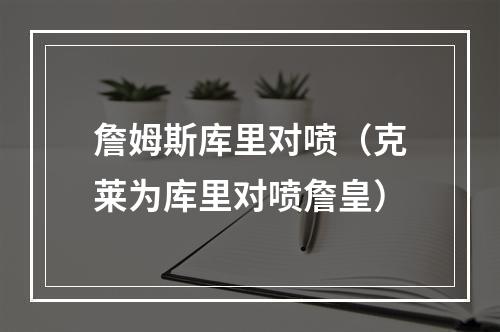 詹姆斯库里对喷（克莱为库里对喷詹皇）