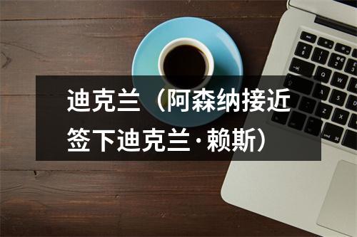 迪克兰（阿森纳接近签下迪克兰·赖斯）