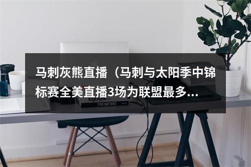 马刺灰熊直播（马刺与太阳季中锦标赛全美直播3场为联盟最多 湖人与勇士仅2场）
