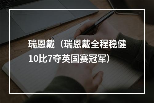 瑞恩戴（瑞恩戴全程稳健10比7夺英国赛冠军）