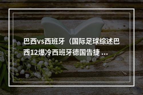 巴西vs西班牙（国际足球综述巴西12爆冷西班牙德国告捷 克罗地亚遭补时绝平）