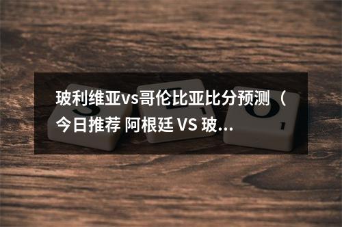 玻利维亚vs哥伦比亚比分预测（今日推荐 阿根廷 VS 玻利维亚 巴拉圭 比分预测）