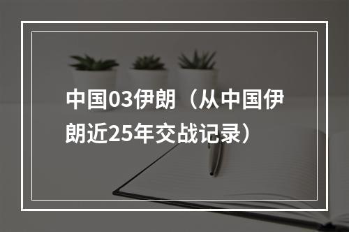 中国03伊朗（从中国伊朗近25年交战记录）