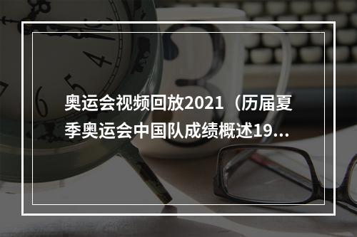 奥运会视频回放2021（历届夏季奥运会中国队成绩概述19522021）