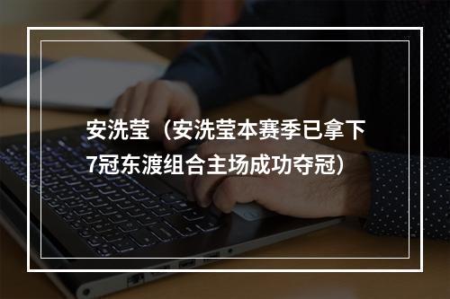 安洗莹（安洗莹本赛季已拿下7冠东渡组合主场成功夺冠）