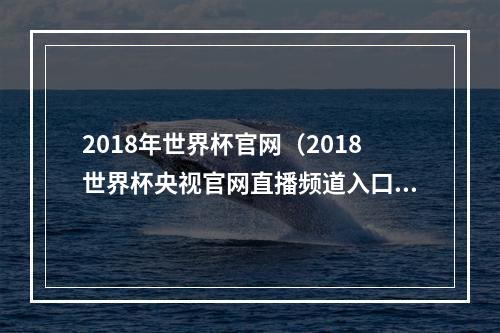 2018年世界杯官网（2018世界杯央视官网直播频道入口网址地址 cctv5直播在哪看）