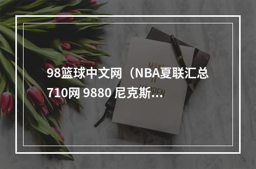 98篮球中文网（NBA夏联汇总710网 9880 尼克斯 黄蜂 7593 湖人 骑士 9976 猛龙）