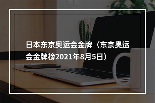 日本东京奥运会金牌（东京奥运会金牌榜2021年8月5日）