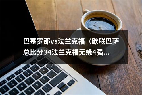巴塞罗那vs法兰克福（欧联巴萨总比分34法兰克福无缘4强 科斯蒂奇梅开二度）
