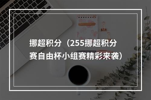 挪超积分（255挪超积分赛自由杯小组赛精彩来袭）