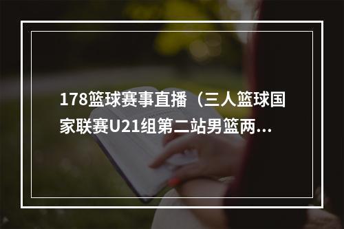 178篮球赛事直播（三人篮球国家联赛U21组第二站男篮两战全败 女篮1胜2负获第二名）