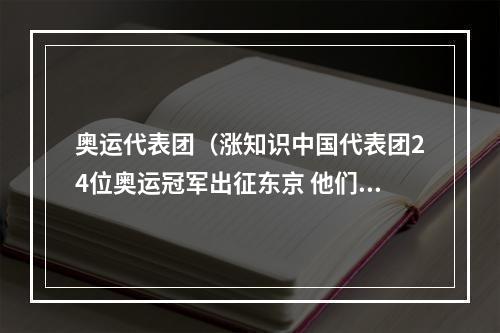 奥运代表团（涨知识中国代表团24位奥运冠军出征东京 他们都是谁）