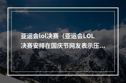 亚运会lol决赛（亚运会LOL决赛安排在国庆节网友表示压力太大）