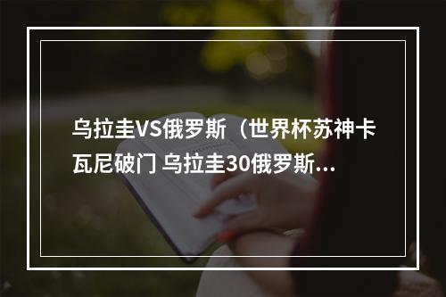 乌拉圭VS俄罗斯（世界杯苏神卡瓦尼破门 乌拉圭30俄罗斯头名出线）