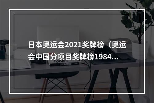 日本奥运会2021奖牌榜（奥运会中国分项目奖牌榜19842021）
