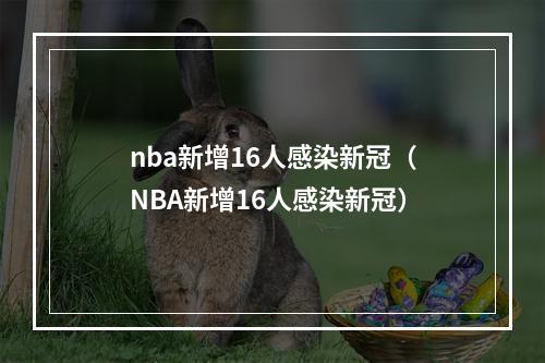 nba新增16人感染新冠（NBA新增16人感染新冠）