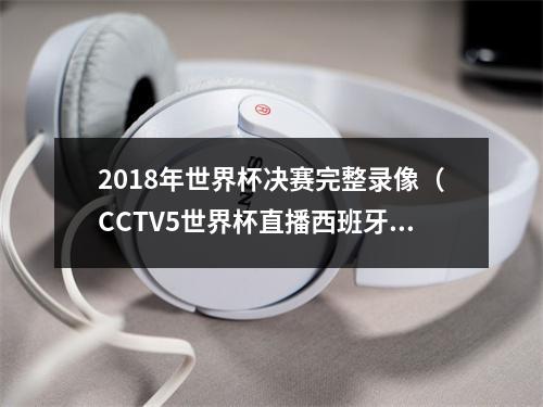 2018年世界杯决赛完整录像（CCTV5世界杯直播西班牙vs瑞典中文比赛全程高清视频）