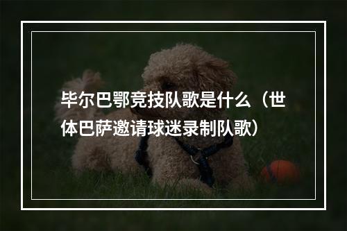 毕尔巴鄂竞技队歌是什么（世体巴萨邀请球迷录制队歌）