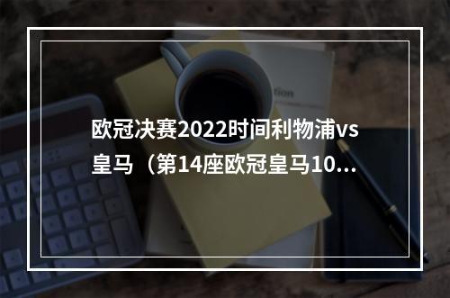 欧冠决赛2022时间利物浦vs皇马（第14座欧冠皇马10利物浦维尼修斯进球）