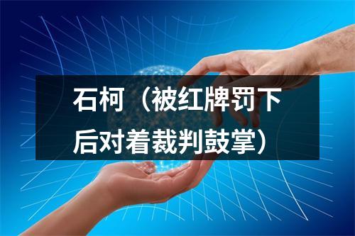 石柯（被红牌罚下后对着裁判鼓掌）
