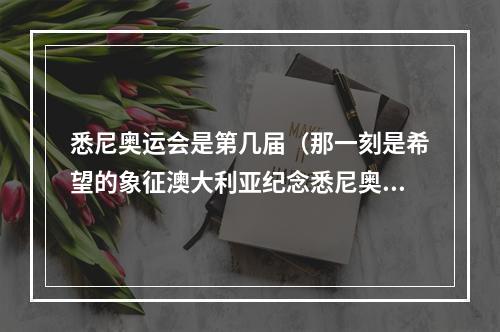 悉尼奥运会是第几届（那一刻是希望的象征澳大利亚纪念悉尼奥运20周年）