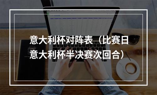 意大利杯对阵表（比赛日意大利杯半决赛次回合）