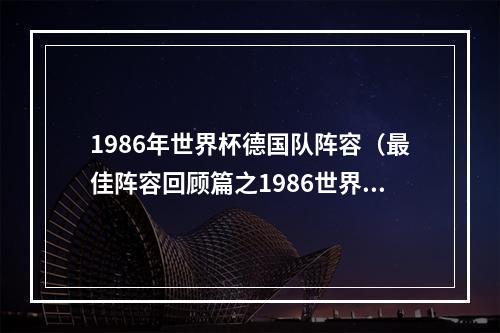 1986年世界杯德国队阵容（最佳阵容回顾篇之1986世界杯最佳阵容343）