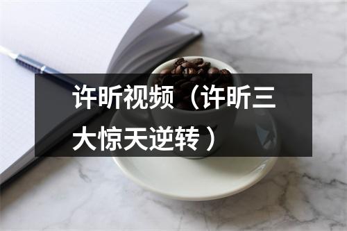 许昕视频（许昕三大惊天逆转 ）