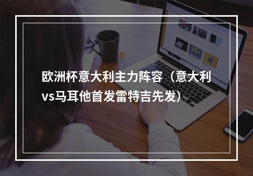 欧洲杯意大利主力阵容（意大利vs马耳他首发雷特吉先发）